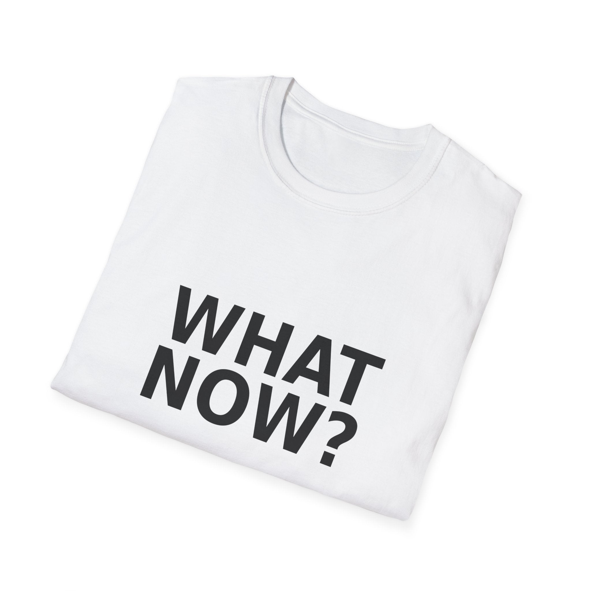 What Now? T-Shirt — Minimalist Graphic Tee with Bold Text