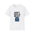 Don't Talk To Me Yet T-Shirt — Grumpy Graphic Tee