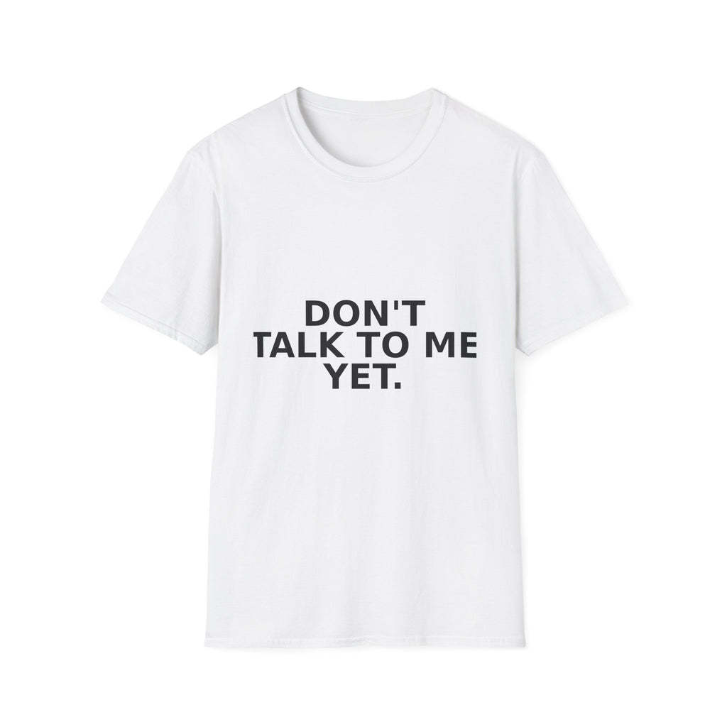 Don't Talk To Me Yet T-Shirt — Funny Minimalist Statement Tee