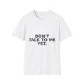 Don't Talk To Me Yet T-Shirt — Funny Minimalist Statement Tee