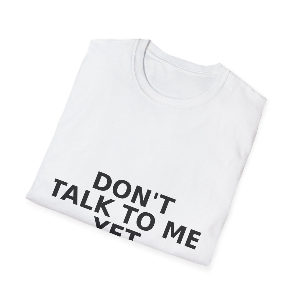 Don't Talk To Me Yet T-Shirt — Funny Minimalist Statement Tee