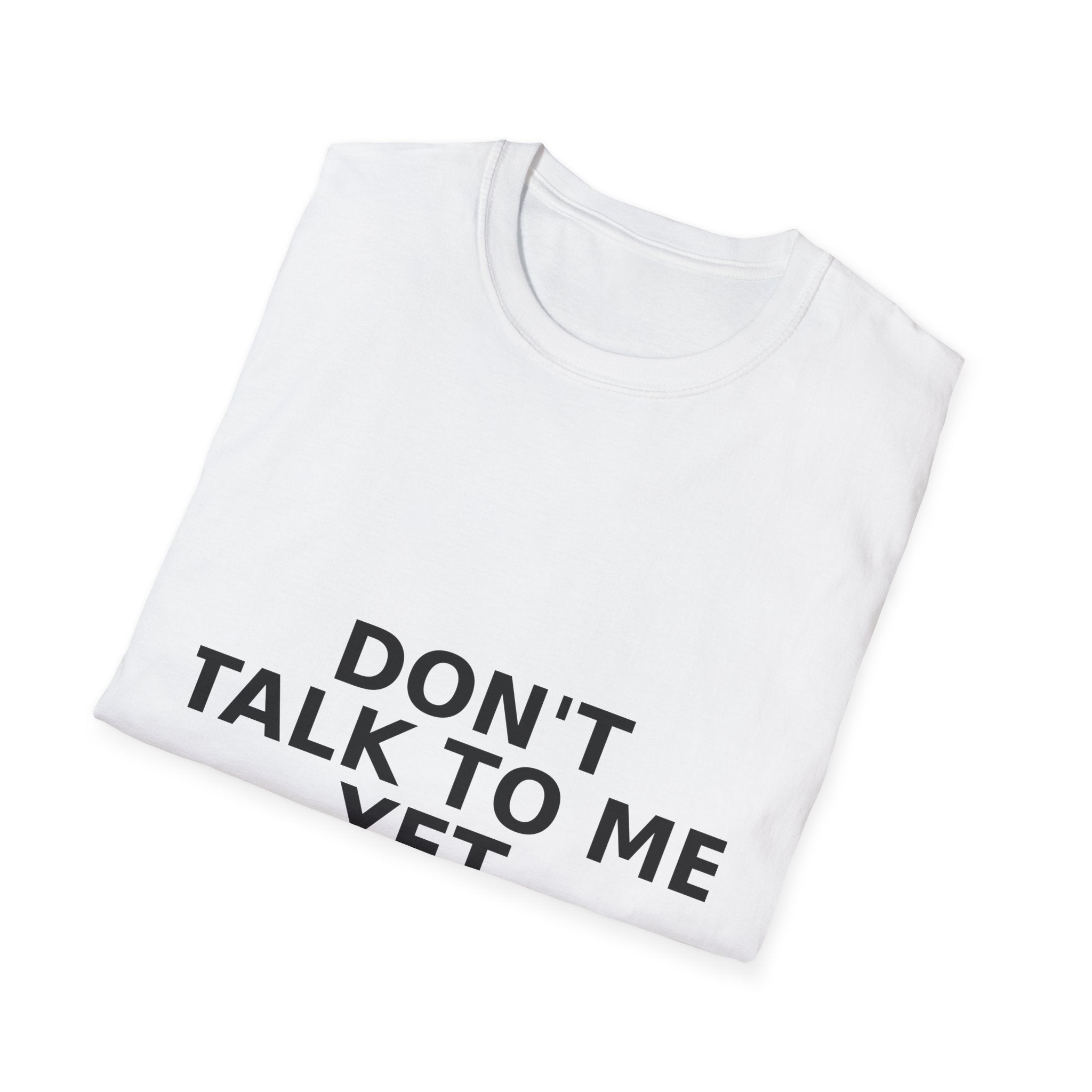 Don't Talk To Me Yet T-Shirt — Funny Minimalist Statement Tee