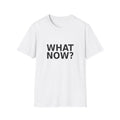 What Now? T-Shirt — Minimalist Graphic Tee with Bold Text